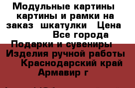 Модульные картины, картины и рамки на заказ, шкатулки › Цена ­ 1 500 - Все города Подарки и сувениры » Изделия ручной работы   . Краснодарский край,Армавир г.